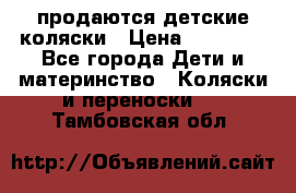 продаются детские коляски › Цена ­ 10 000 - Все города Дети и материнство » Коляски и переноски   . Тамбовская обл.